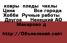 ковры ,пледы, чехлы › Цена ­ 3 000 - Все города Хобби. Ручные работы » Другое   . Ненецкий АО,Макарово д.